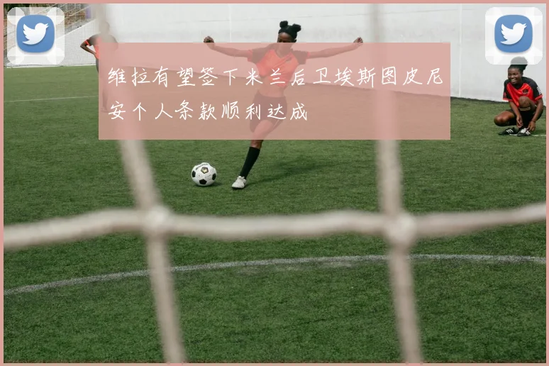 维拉有望签下米兰后卫埃斯图皮尼安个人条款顺利达成