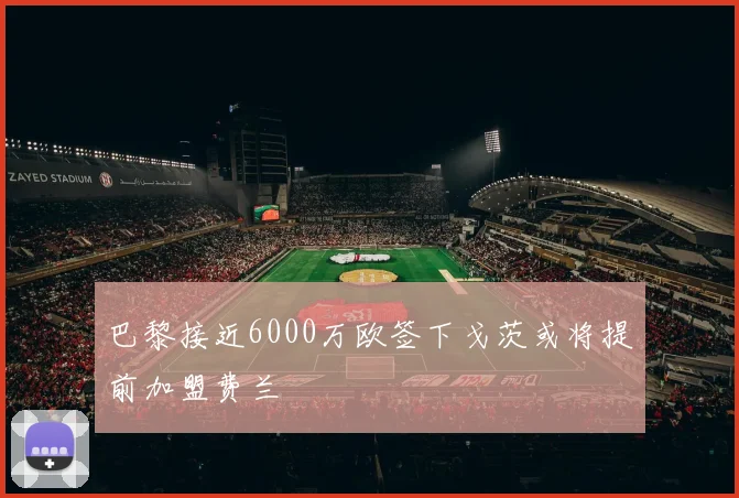 巴黎接近6000万欧签下戈茨或将提前加盟费兰